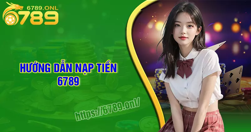Nạp tiền 6789 - Hướng dẫn chi tiết dễ hiểu cho tân thủ
